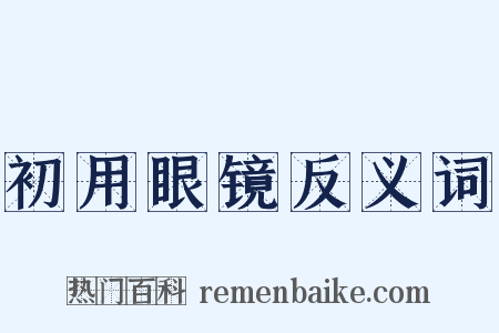 初用眼镜反义词是什么意思的图片